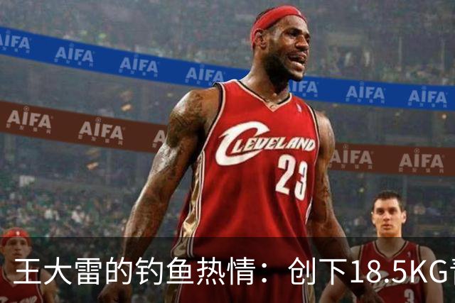 王大雷的钓鱼热情：创下18.5KG青鱼新纪录